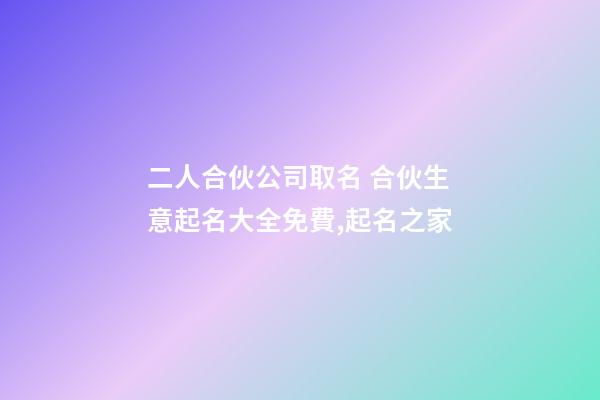 二人合伙公司取名 合伙生意起名大全免費,起名之家